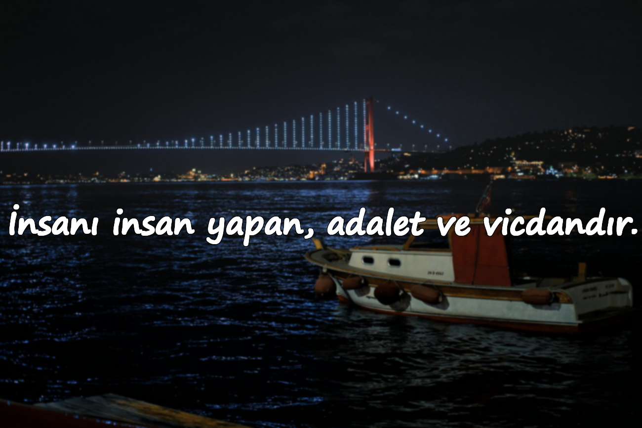 İnsanı insan yapan, adalet ve vicdandır.