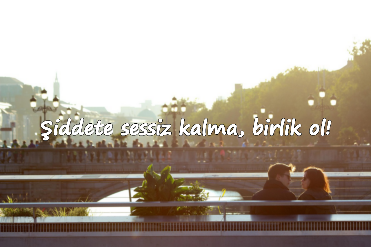 Şiddete sessiz kalma, birlik ol!