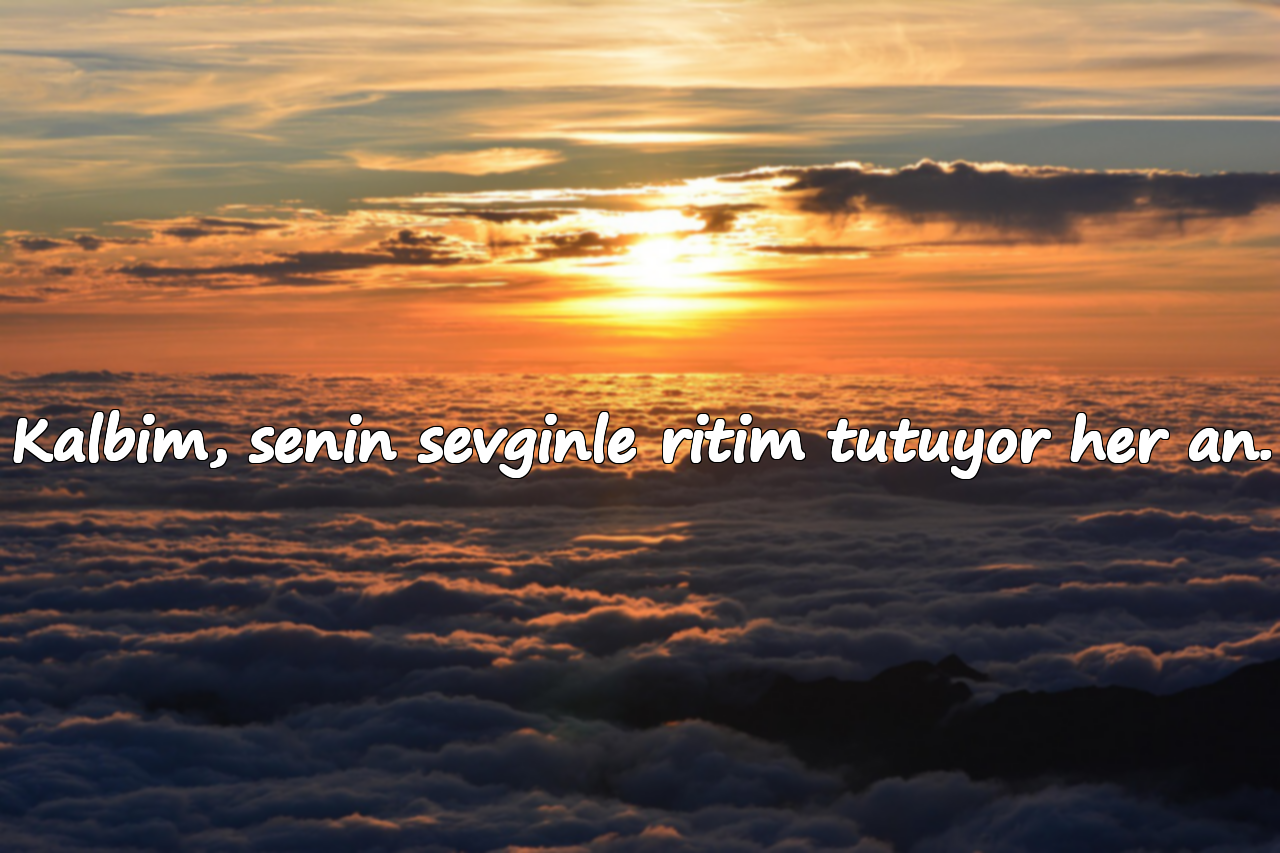Kalbim, senin sevginle ritim tutuyor her an.