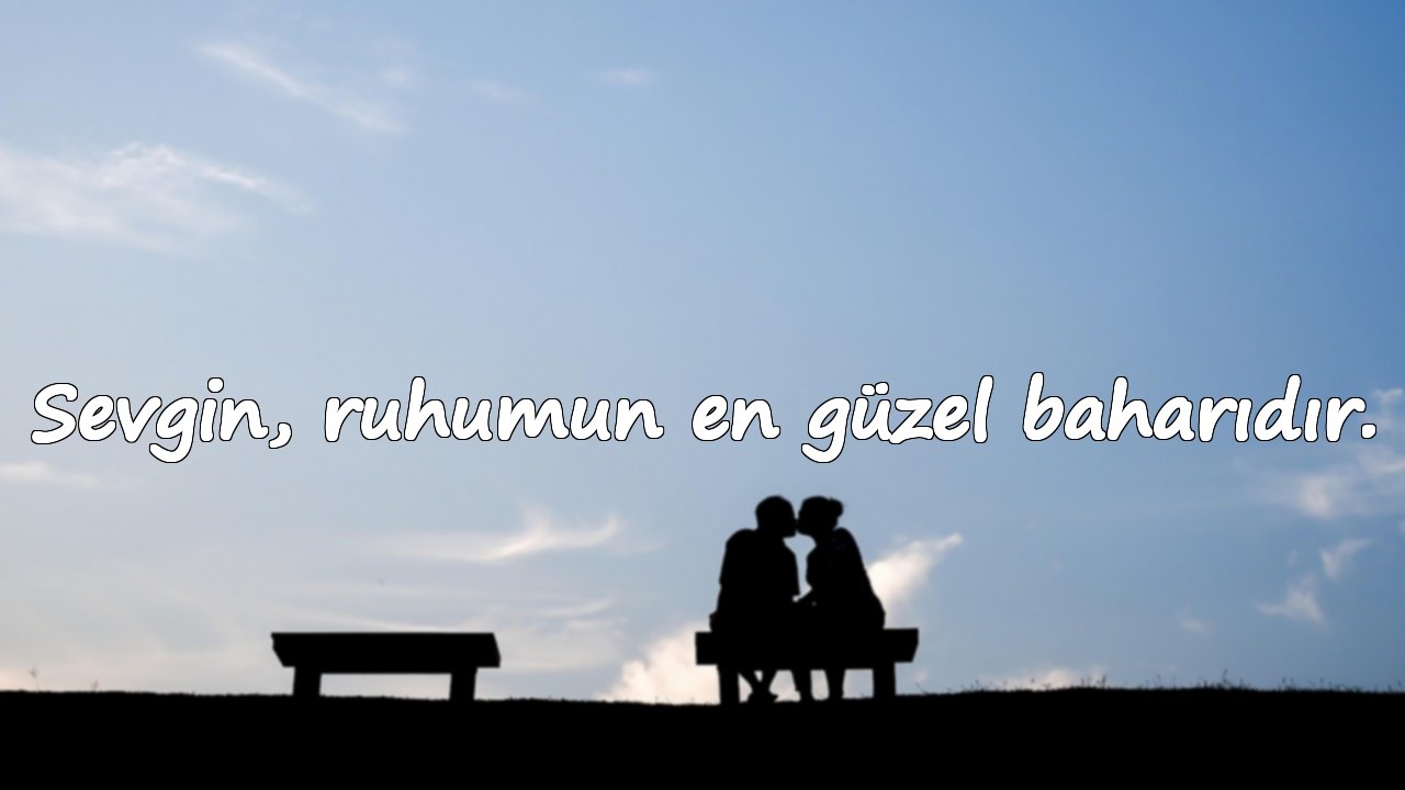 Sevgin, ruhumun en güzel baharıdır.