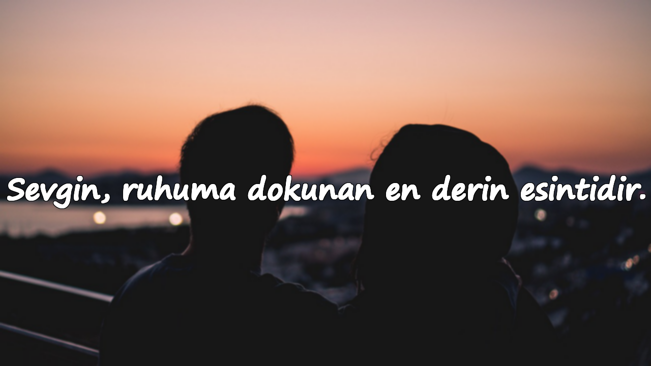 Sevgin, ruhuma dokunan en derin esintidir.