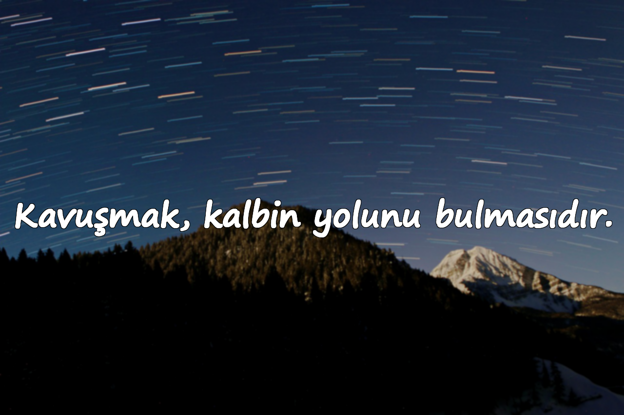 Kavuşmak, kalbin yolunu bulmasıdır.