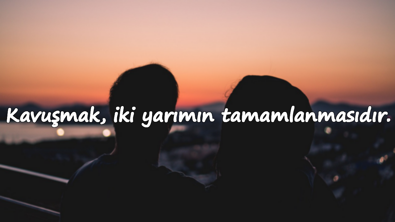 Kavuşmak, iki yarımın tamamlanmasıdır.