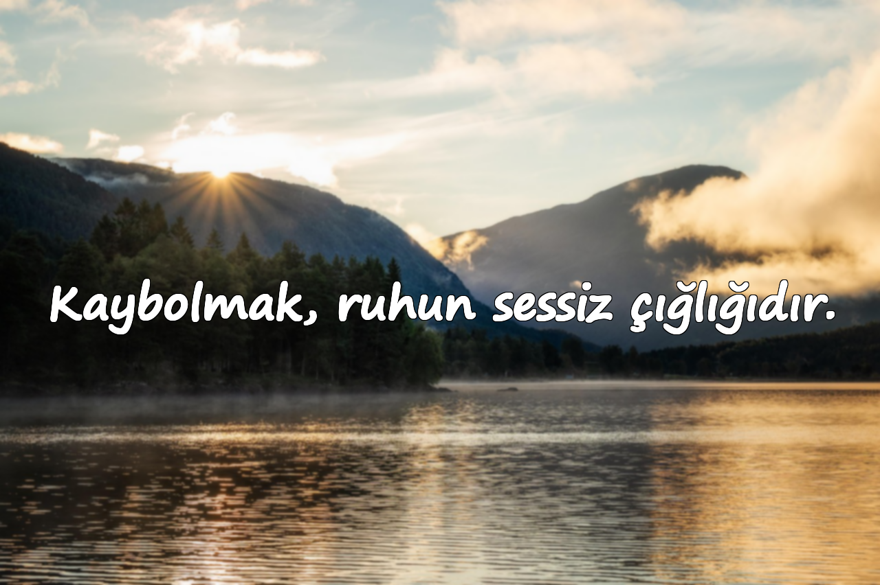 Kaybolmak, ruhun sessiz çığlığıdır.