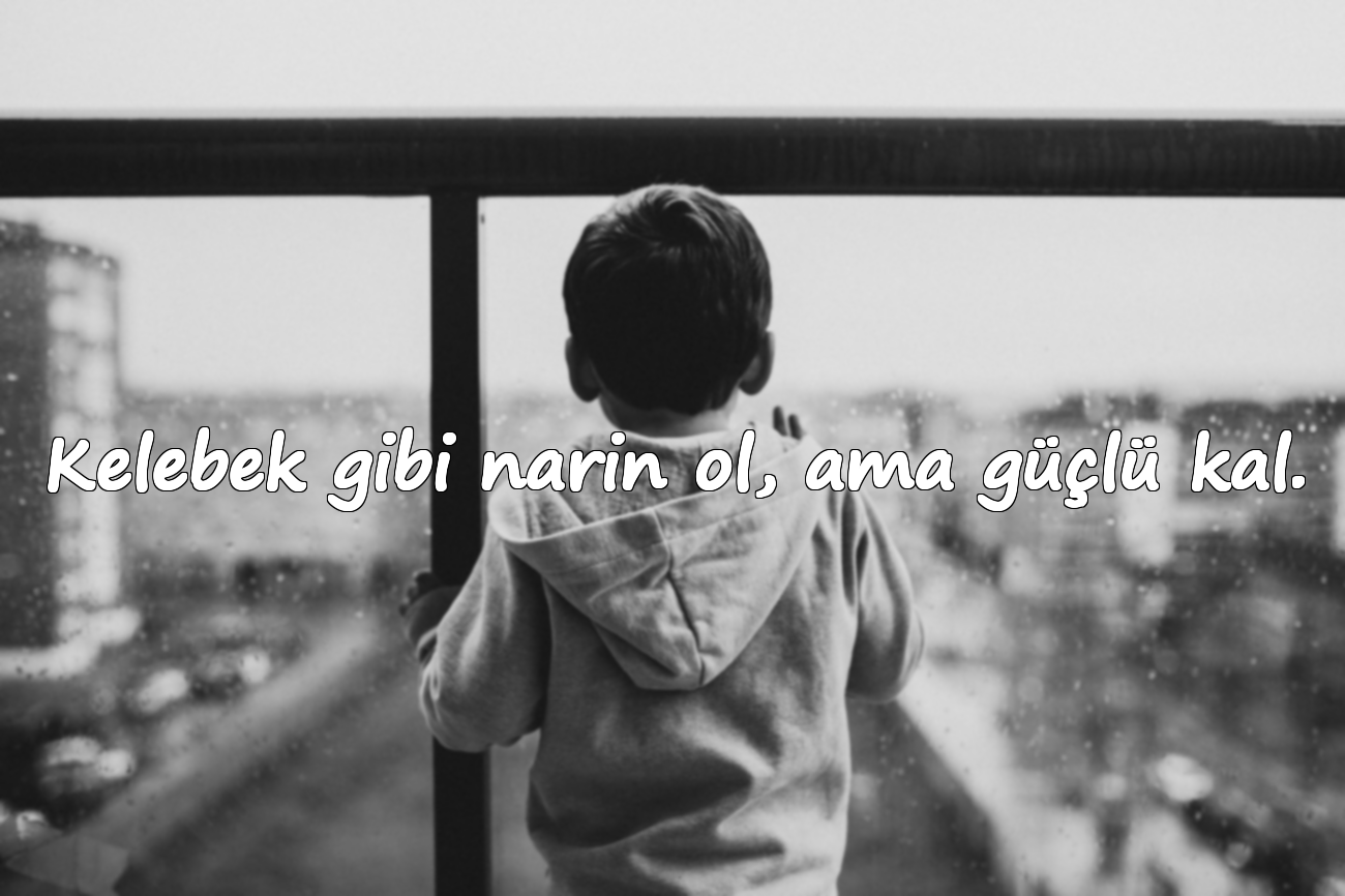 Kelebek gibi narin ol, ama güçlü kal.