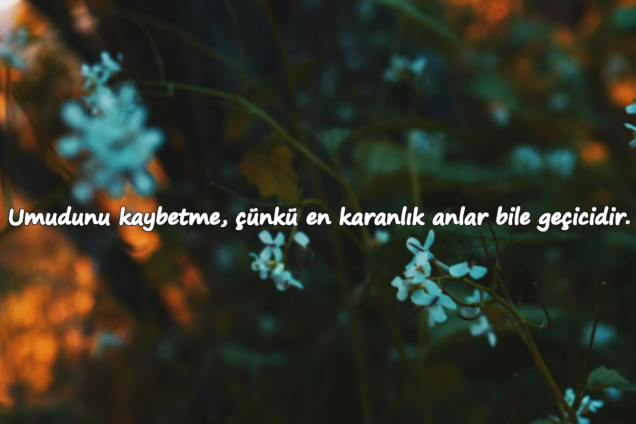 Umudunu kaybetme, çünkü en karanlık anlar bile geçicidir.