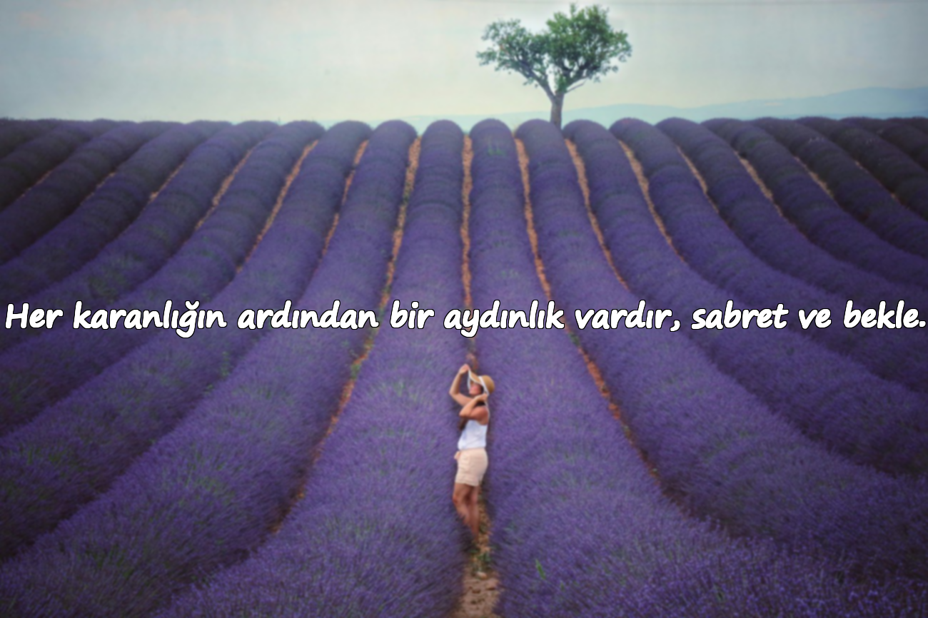 Her karanlığın ardından bir aydınlık vardır, sabret ve bekle.