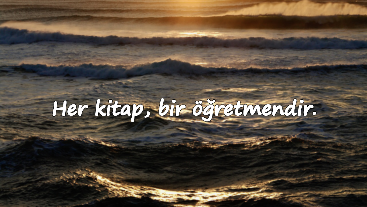 Her kitap, bir öğretmendir.