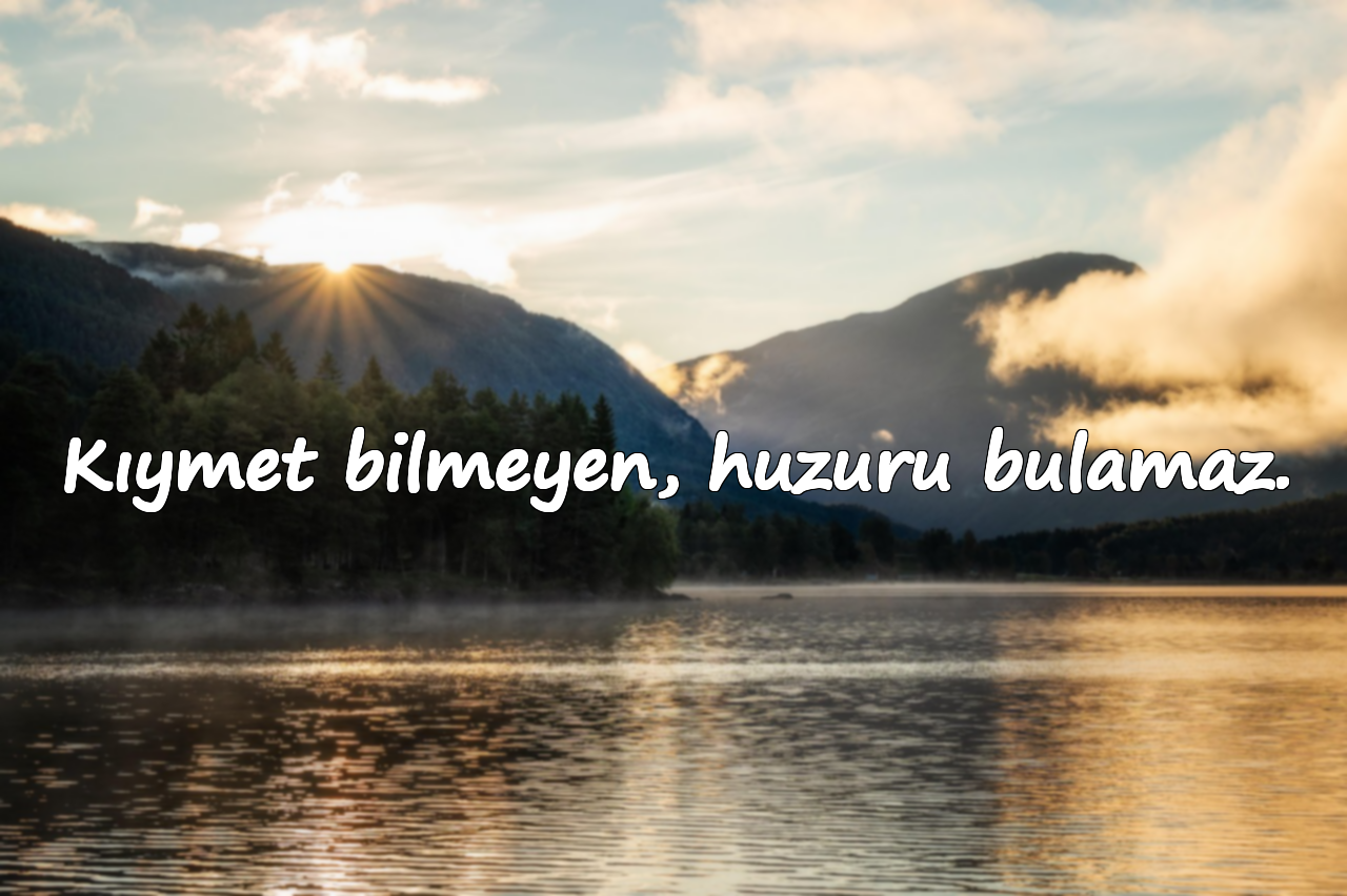 Kıymet bilmeyen, huzuru bulamaz.