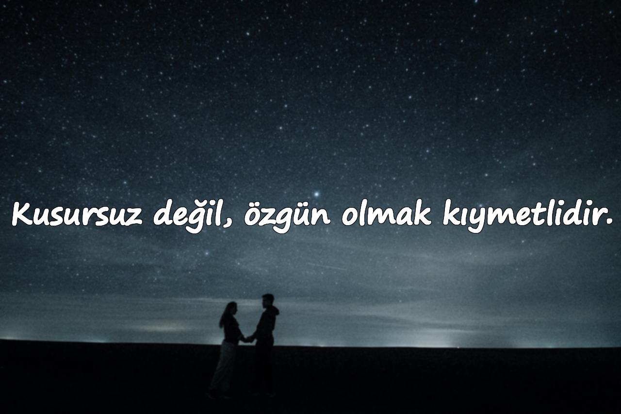 Kusursuz değil, özgün olmak kıymetlidir.
