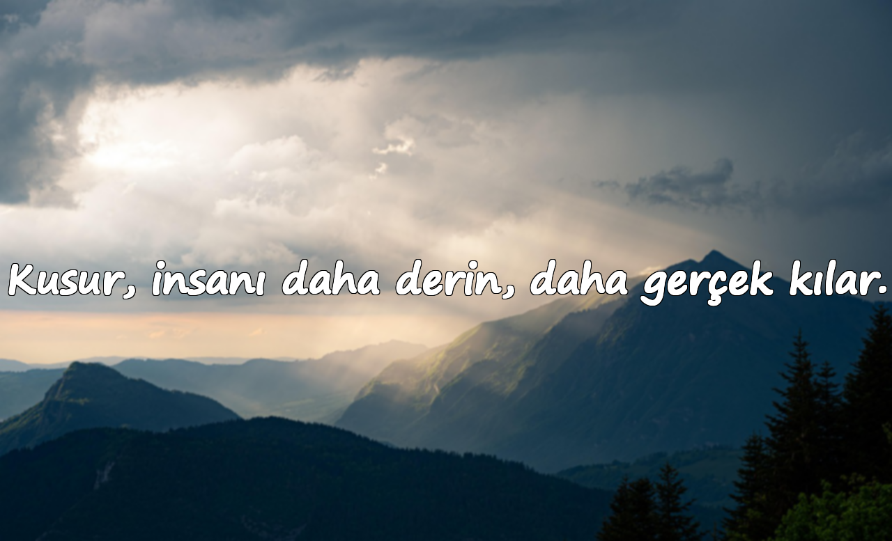 Kusur, insanı daha derin, daha gerçek kılar.