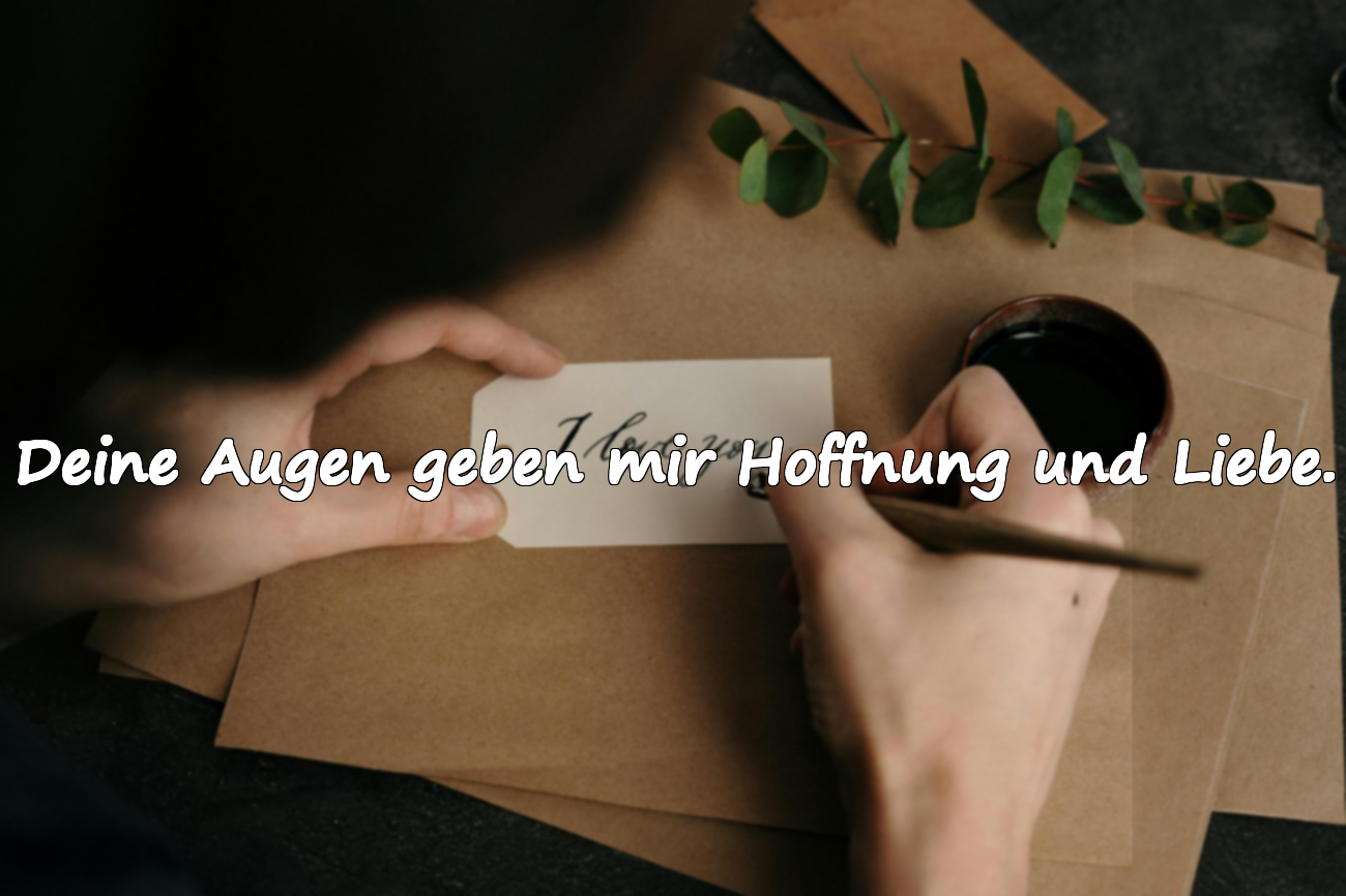 Deine Augen geben mir Hoffnung und Liebe.