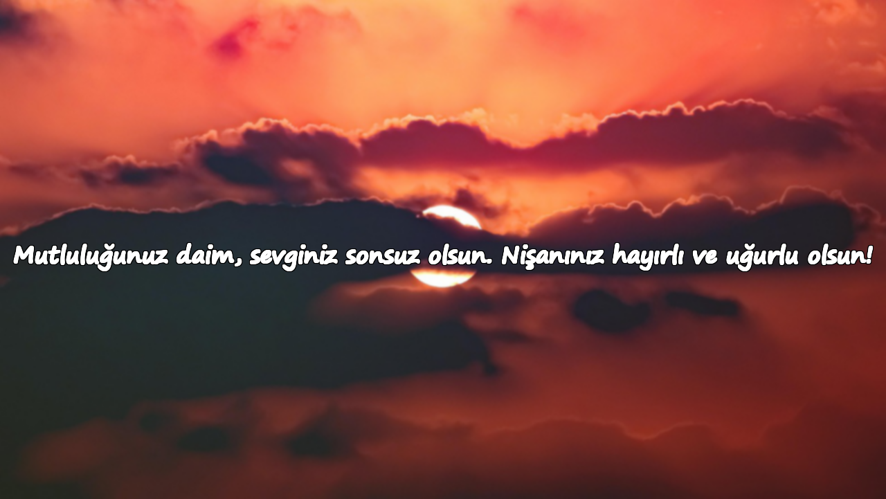 Mutluluğunuz daim, sevginiz sonsuz olsun. Nişanınız hayırlı ve uğurlu olsun!