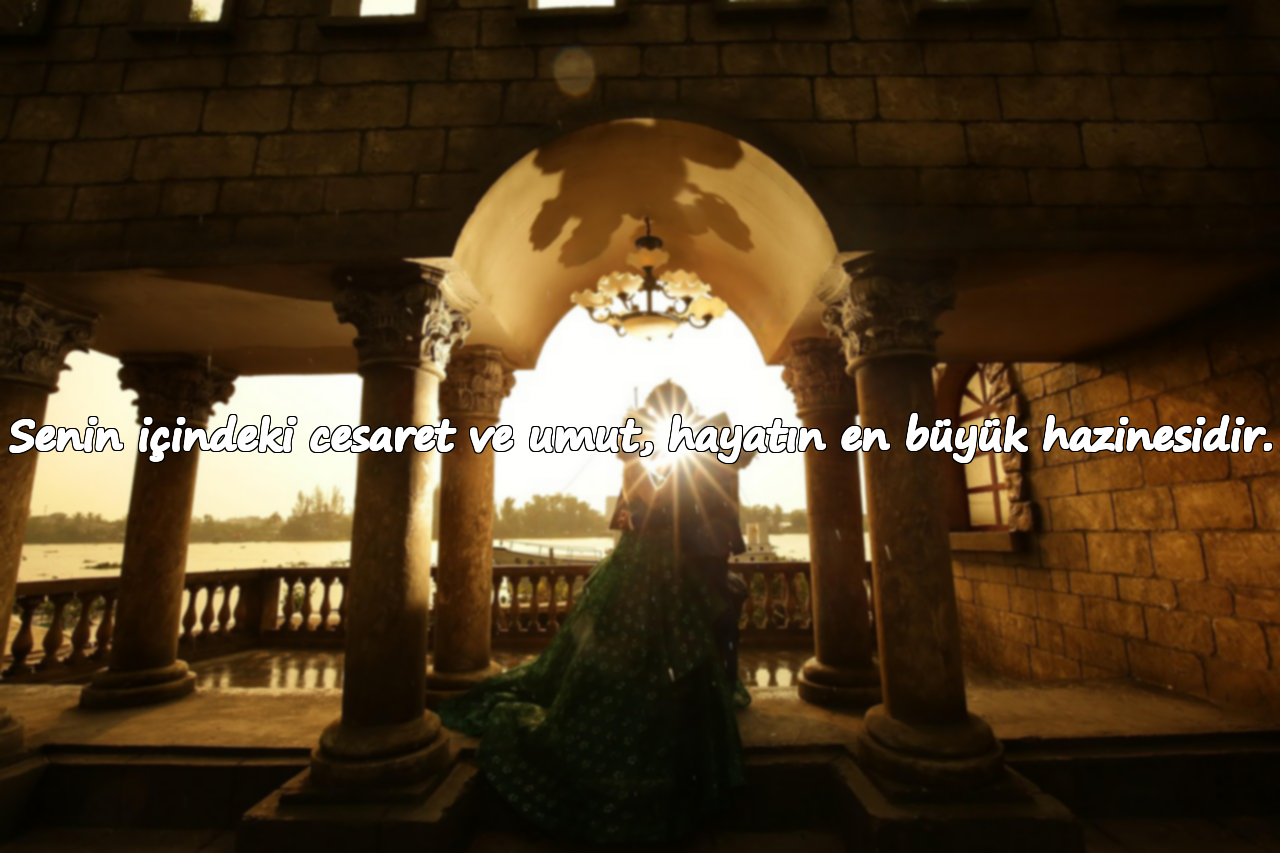 Senin içindeki cesaret ve umut, hayatın en büyük hazinesidir.