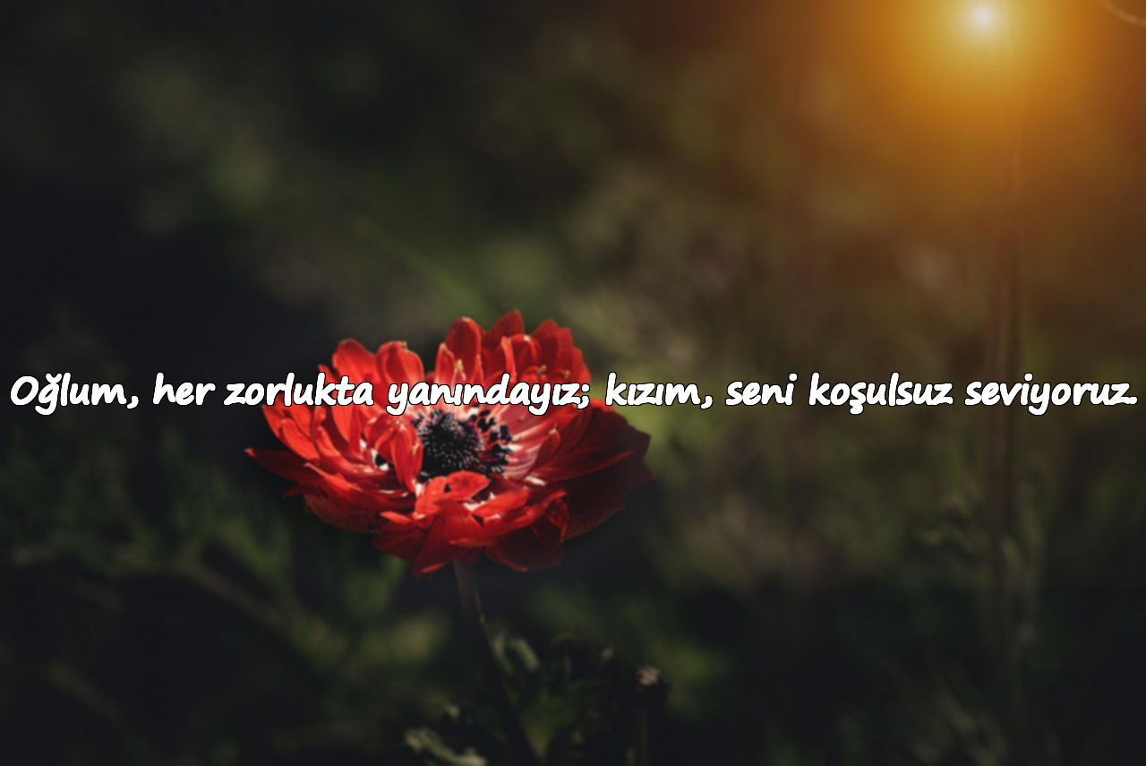 Oğlum, her zorlukta yanındayız; kızım, seni koşulsuz seviyoruz.
