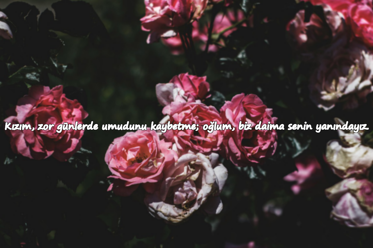 Kızım, zor günlerde umudunu kaybetme; oğlum, biz daima senin yanındayız.