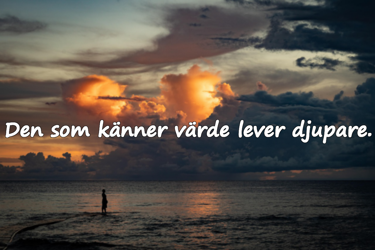 Den som känner värde lever djupare.