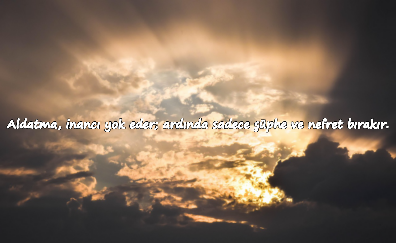 Aldatma, inancı yok eder; ardında sadece şüphe ve nefret bırakır.