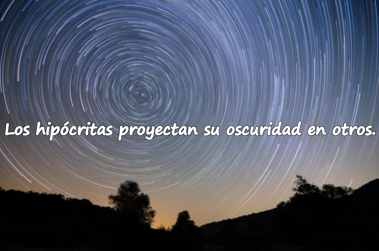 Los hipócritas proyectan su oscuridad en otros.