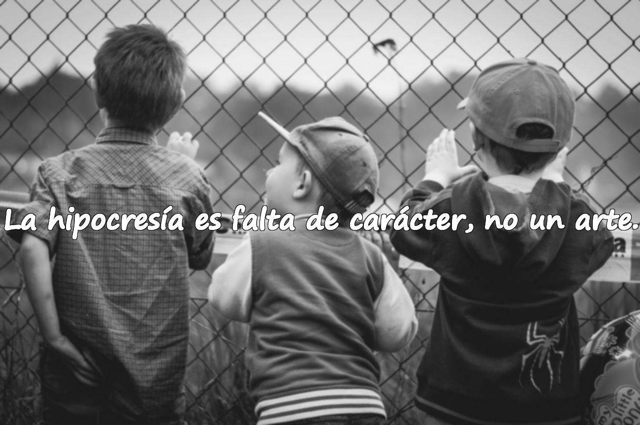 La hipocresía es falta de carácter, no un arte.