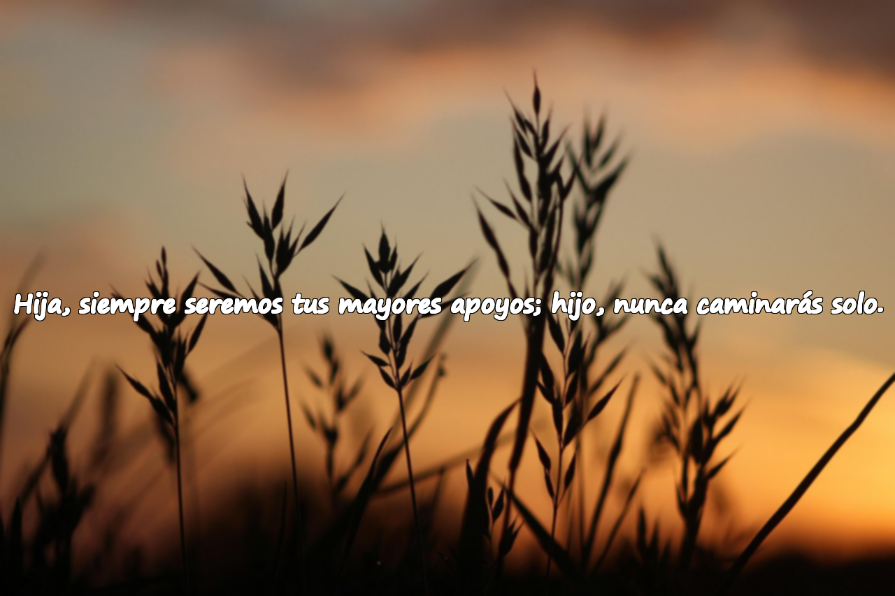 Hija, siempre seremos tus mayores apoyos; hijo, nunca caminarás solo.