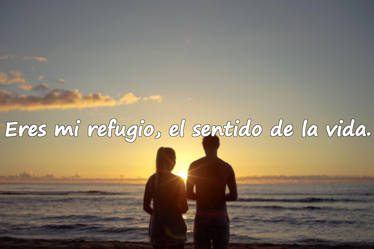 Eres mi refugio, el sentido de la vida.