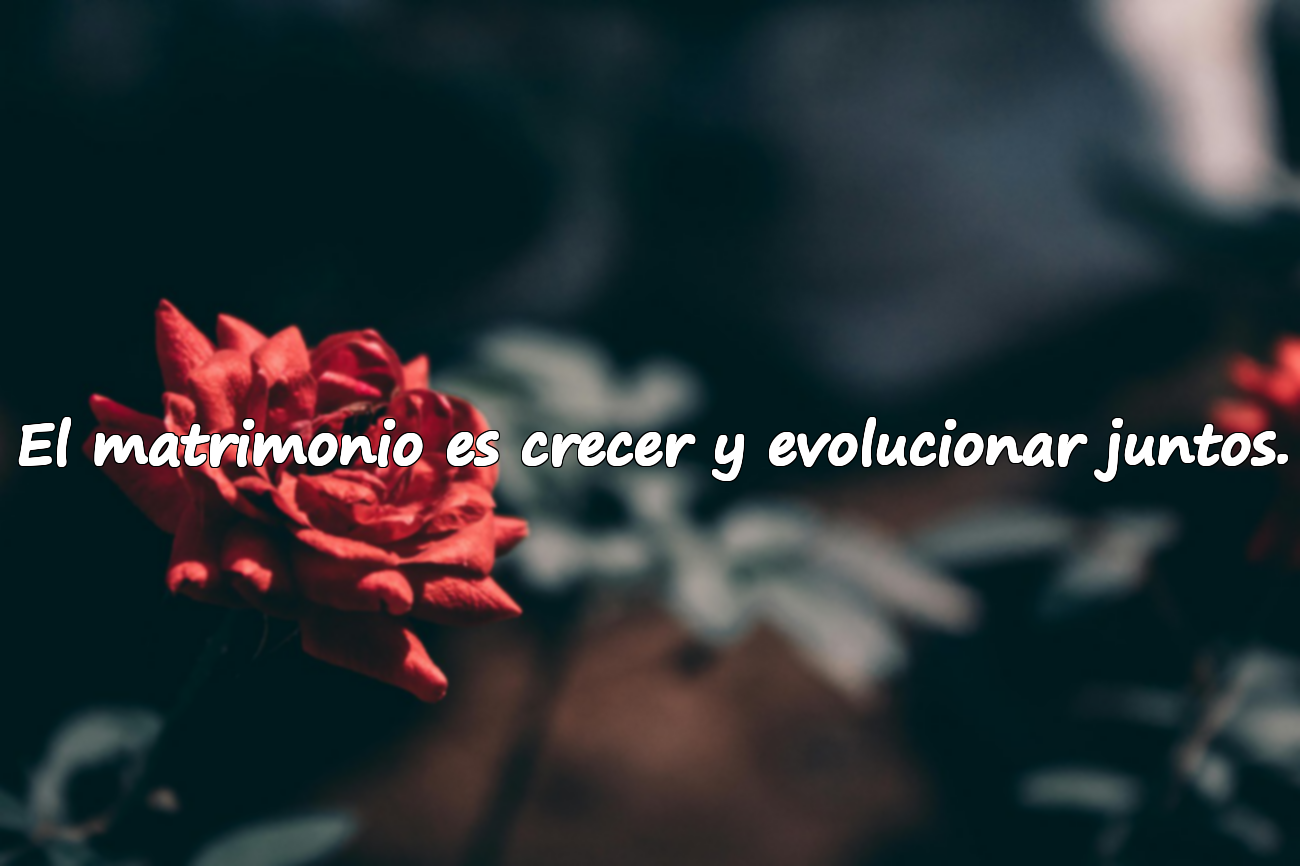 El matrimonio es crecer y evolucionar juntos.