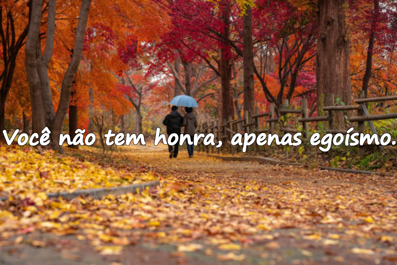 Você não tem honra, apenas egoísmo.