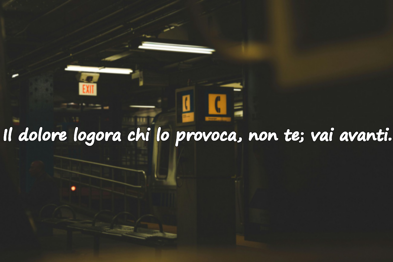 Il dolore logora chi lo provoca, non te; vai avanti.