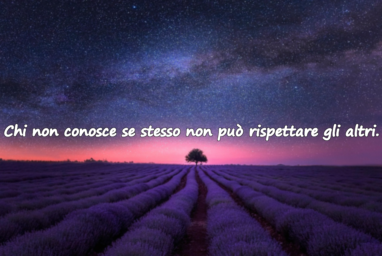 Chi non conosce se stesso non può rispettare gli altri.