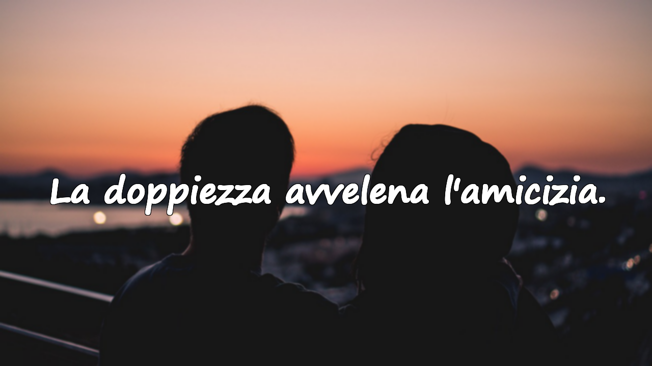 La doppiezza avvelena l'amicizia.