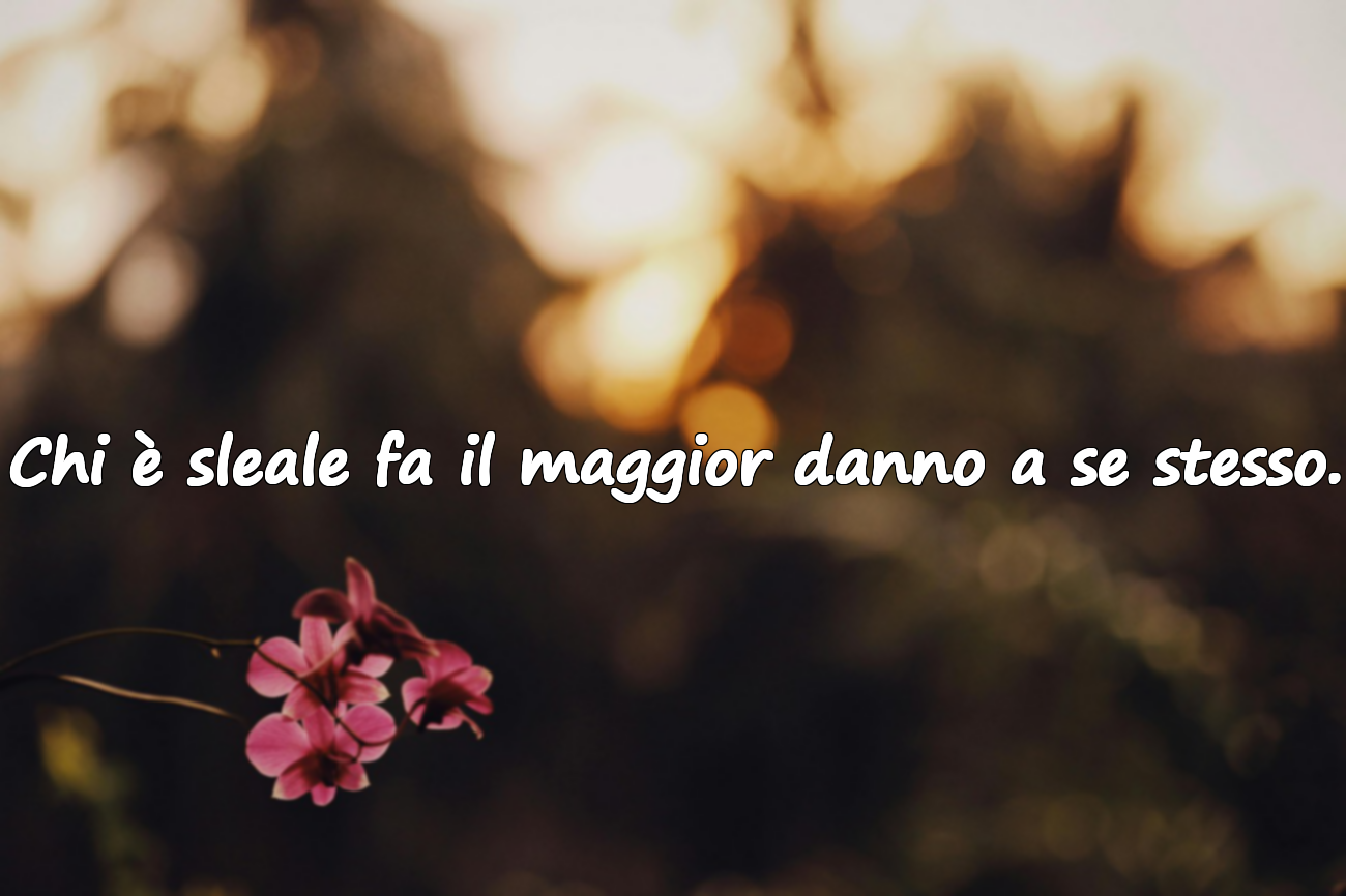 Chi è sleale fa il maggior danno a se stesso.