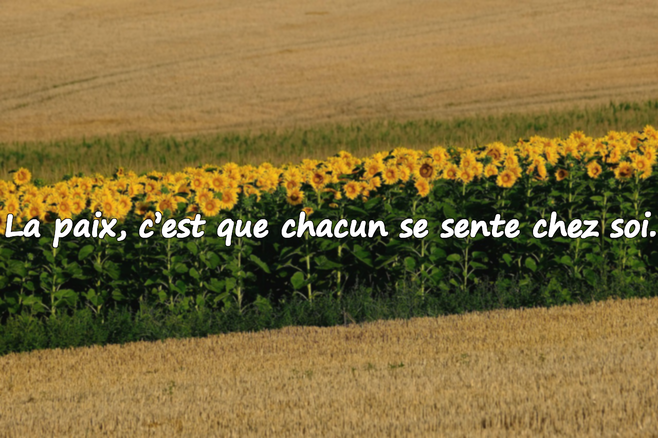 La paix, c’est que chacun se sente chez soi.
