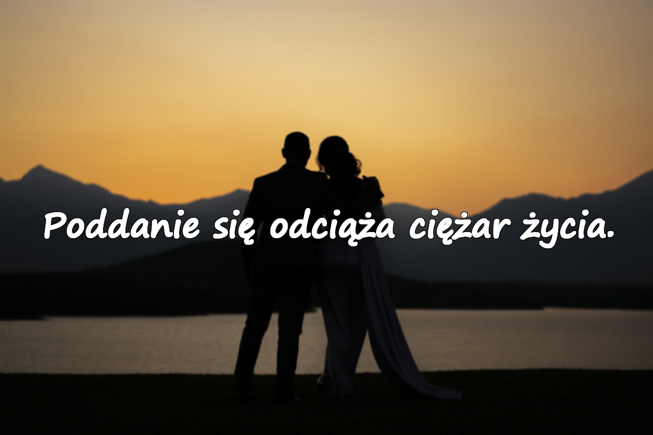 Poddanie się odciąża ciężar życia.