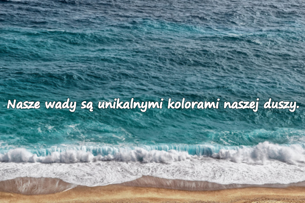 Nasze wady są unikalnymi kolorami naszej duszy.