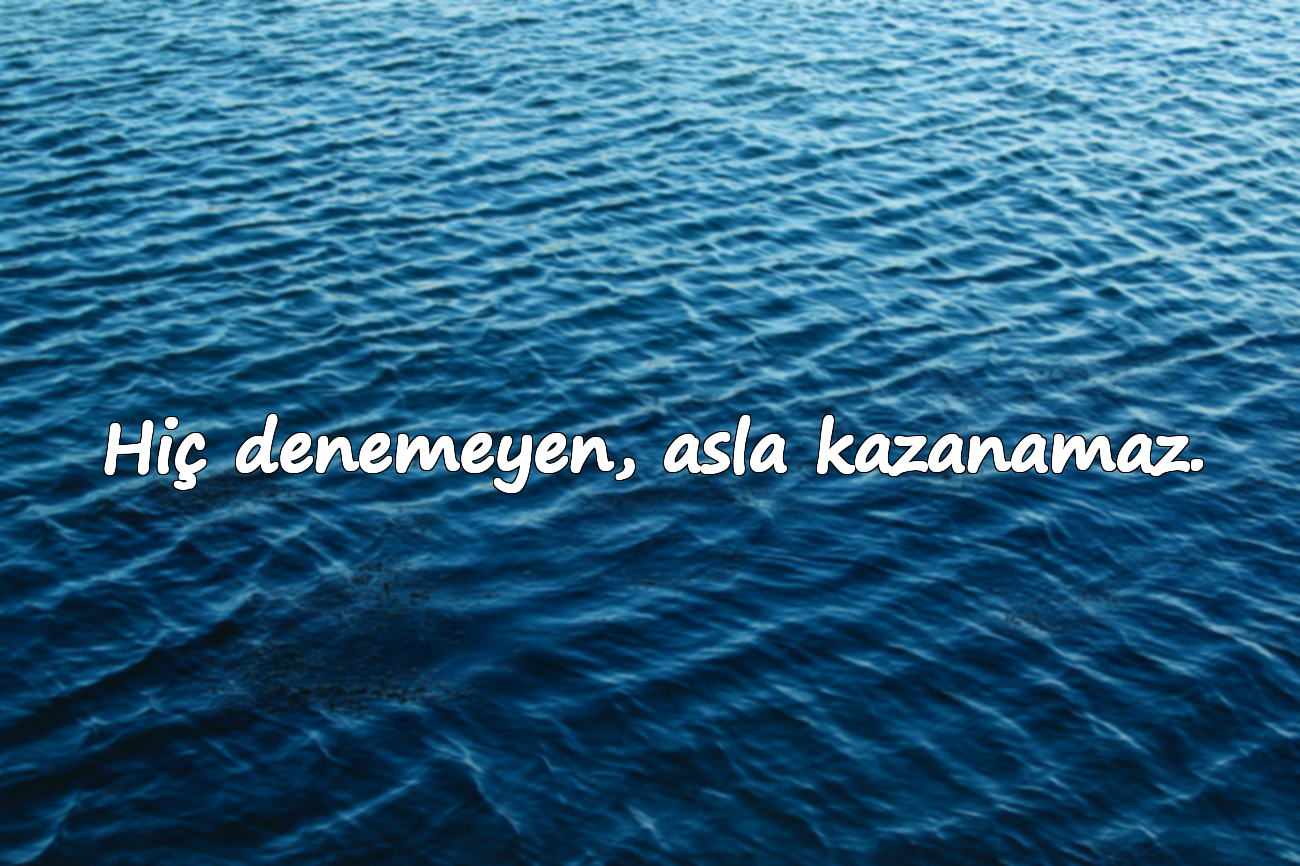 Hiç denemeyen, asla kazanamaz.