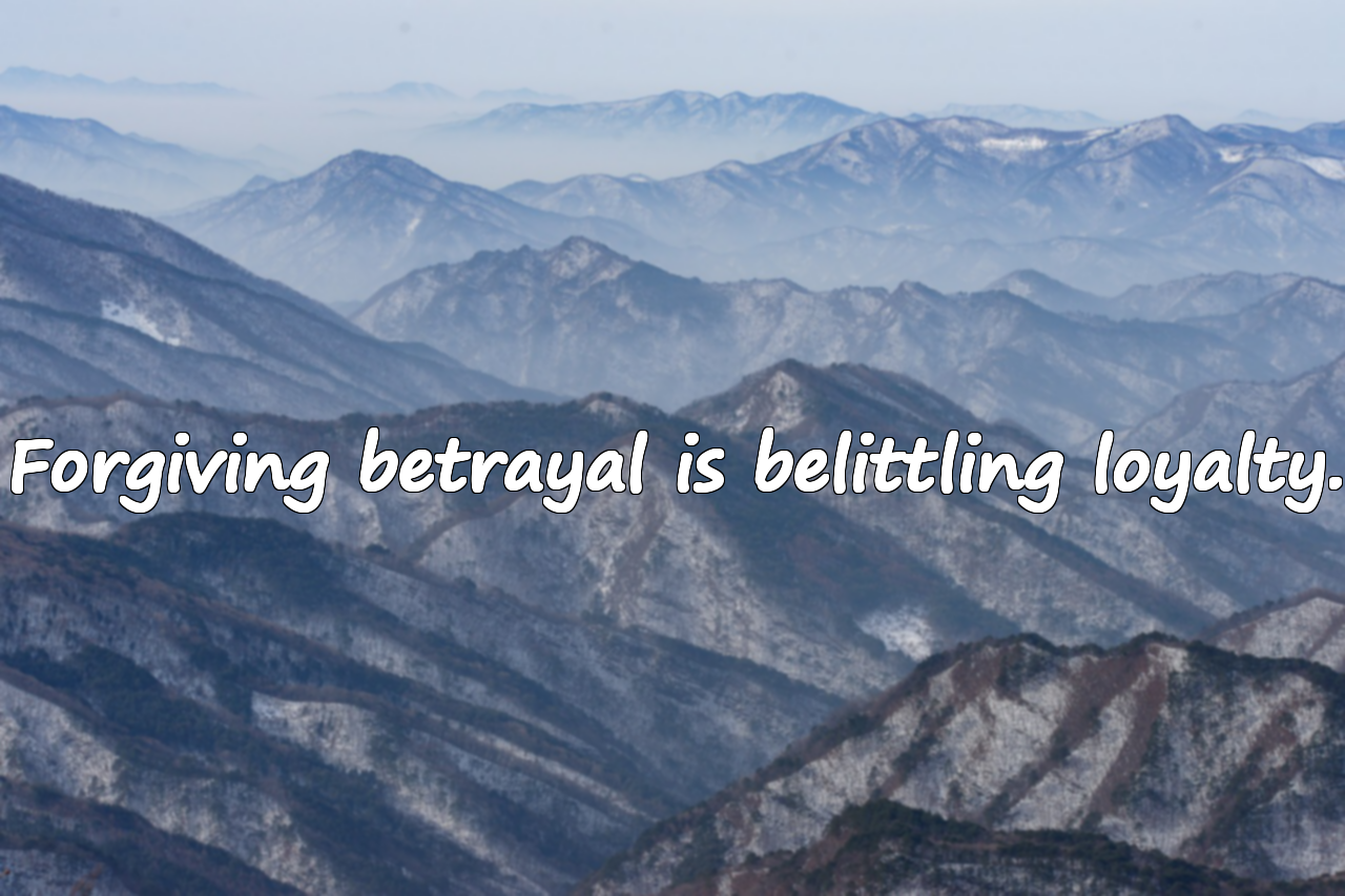 Forgiving betrayal is belittling loyalty.