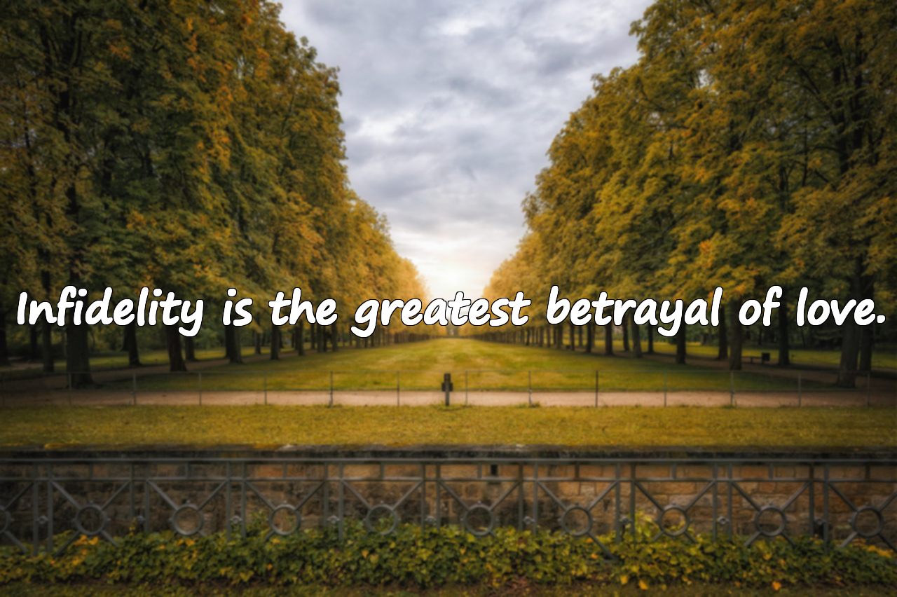Infidelity is the greatest betrayal of love.