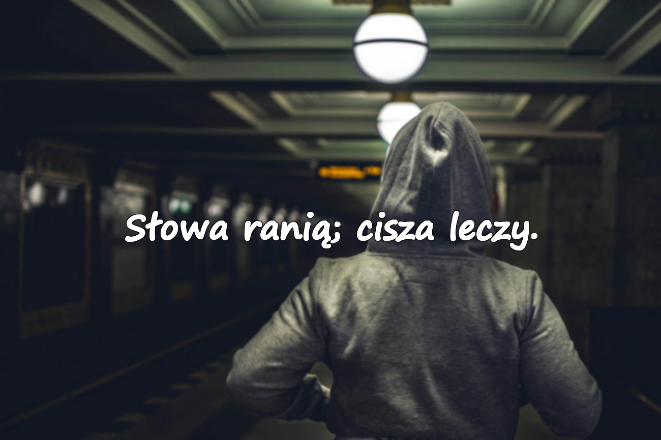 Słowa ranią; cisza leczy.