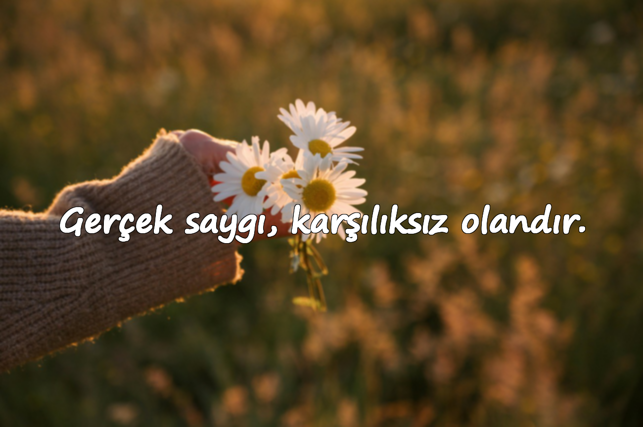 Gerçek saygı, karşılıksız olandır.