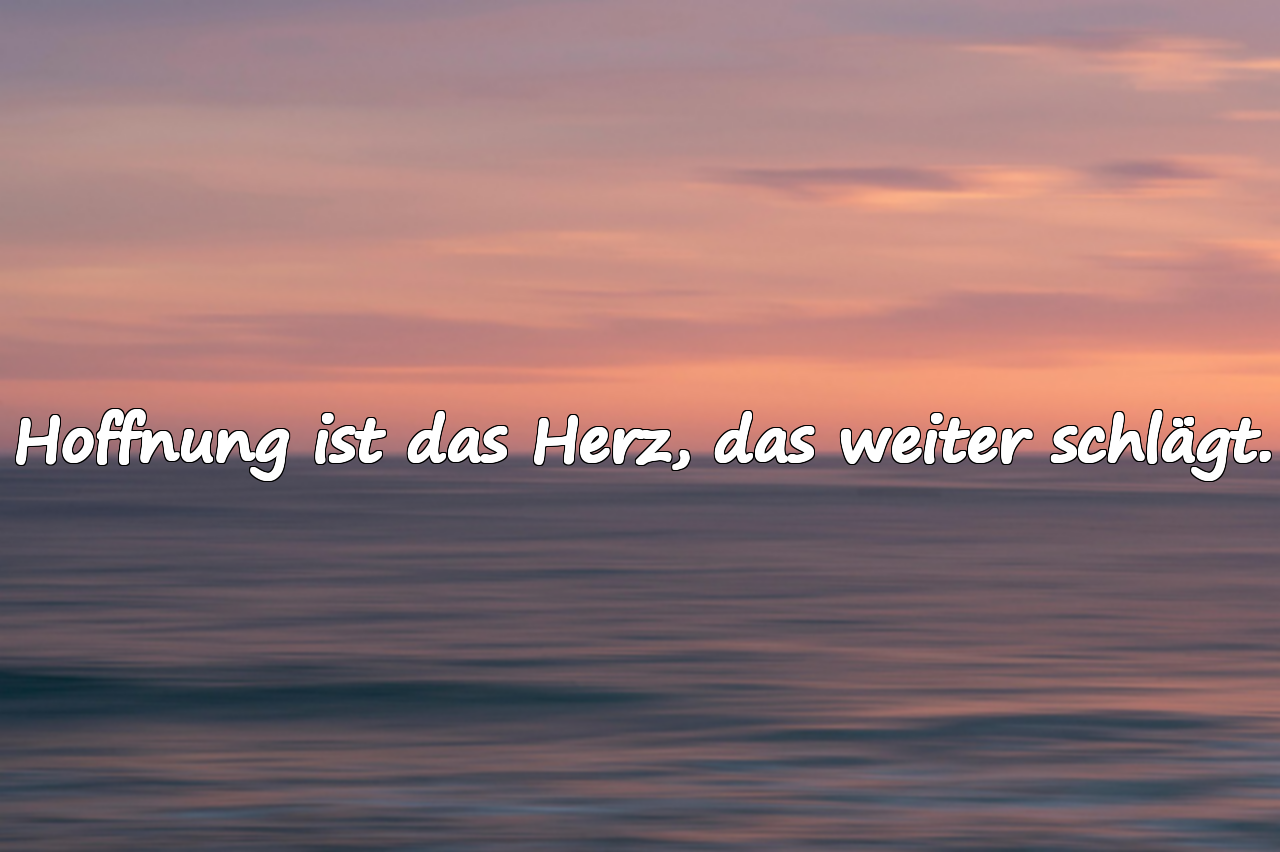 Hoffnung ist das Herz, das weiter schlägt.