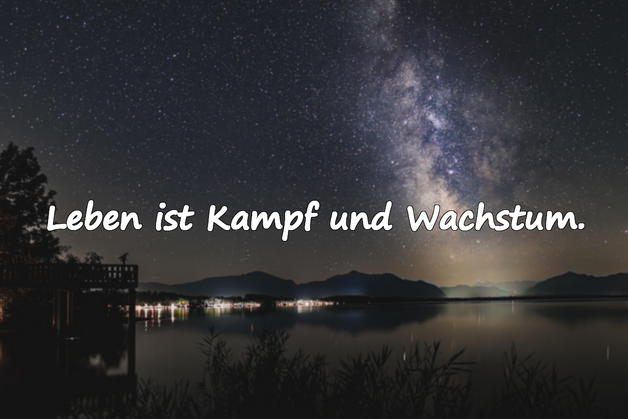 Leben ist Kampf und Wachstum.