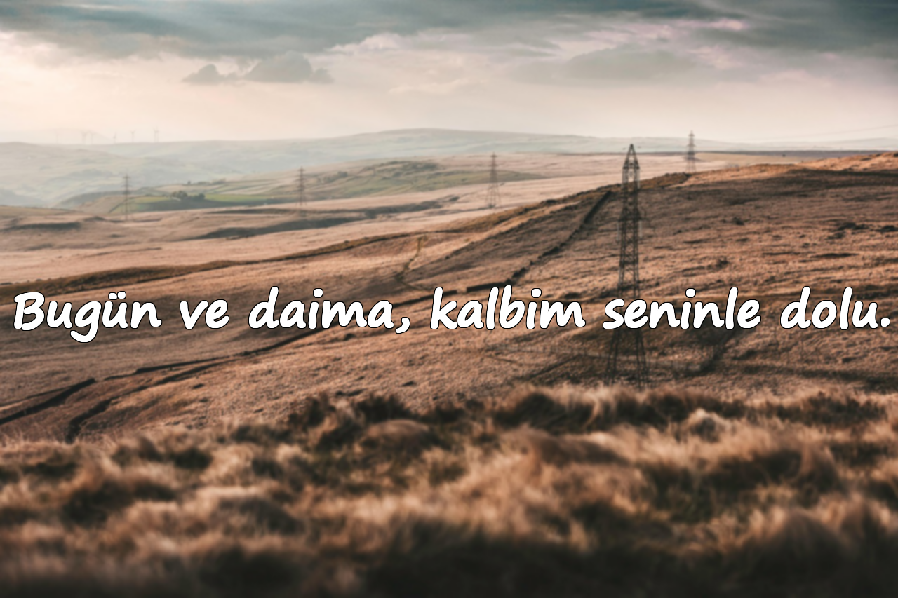 Bugün ve daima, kalbim seninle dolu.