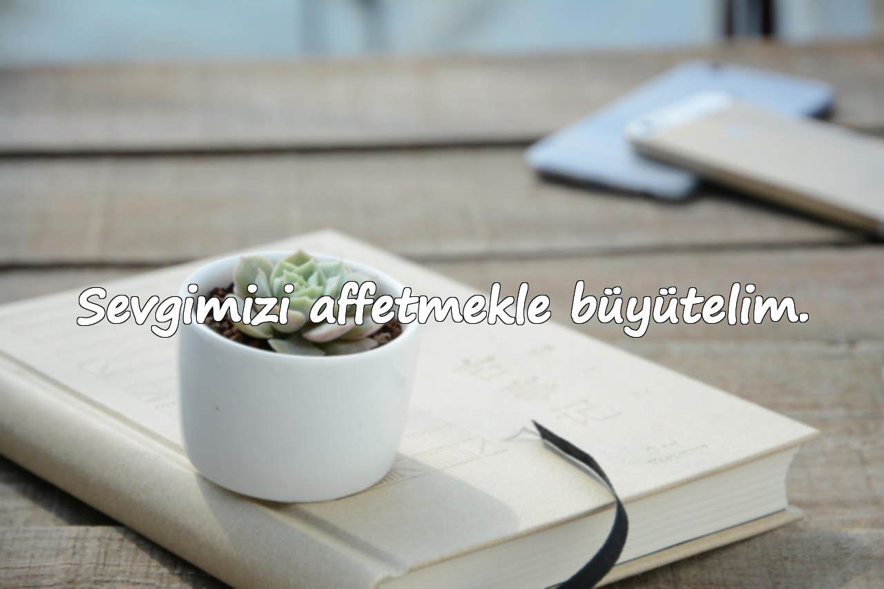 Sevgimizi affetmekle büyütelim.