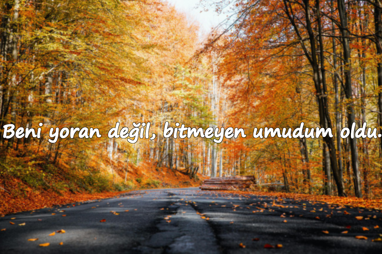 Beni yoran değil, bitmeyen umudum oldu.