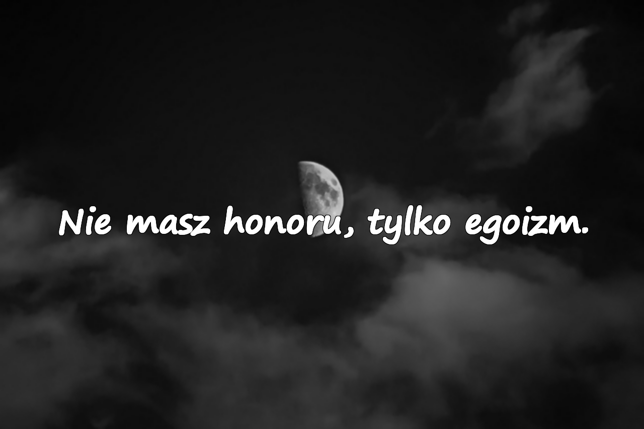 Nie masz honoru, tylko egoizm.