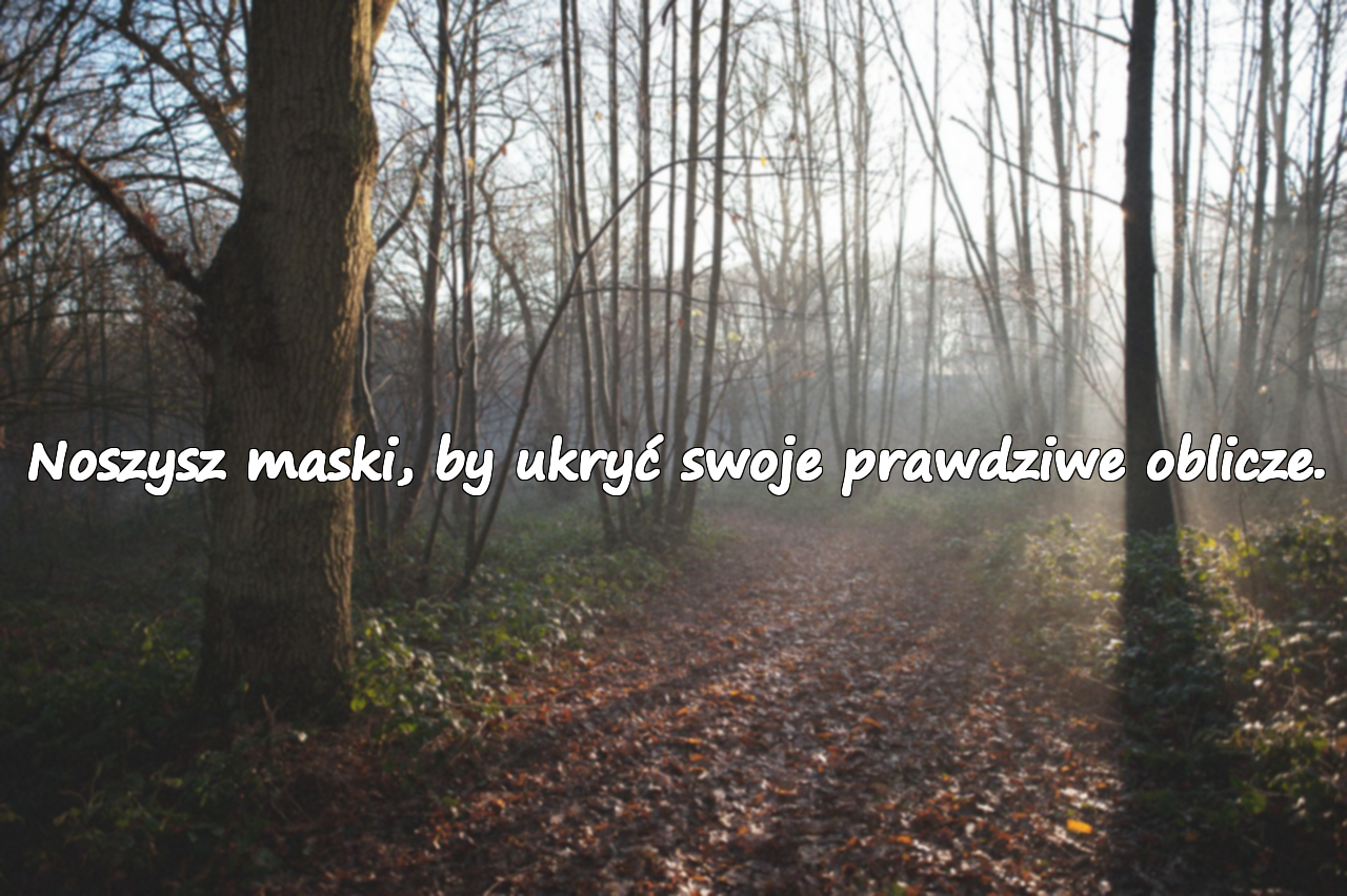 Noszysz maski, by ukryć swoje prawdziwe oblicze.