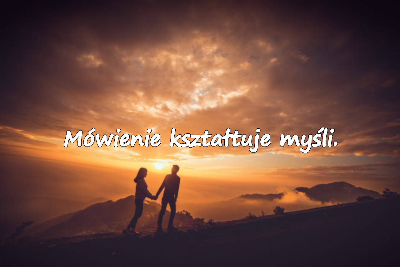 Mówienie kształtuje myśli.