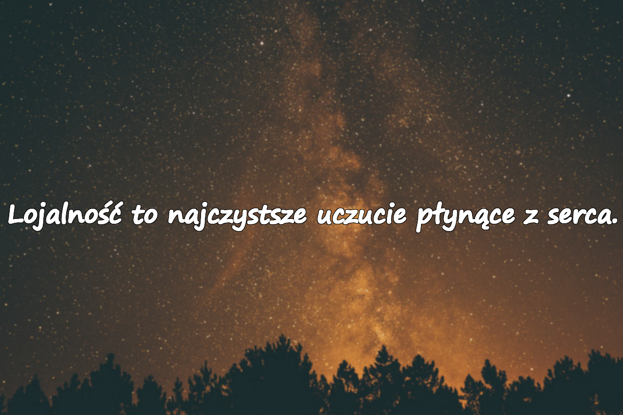 Lojalność to najczystsze uczucie płynące z serca.
