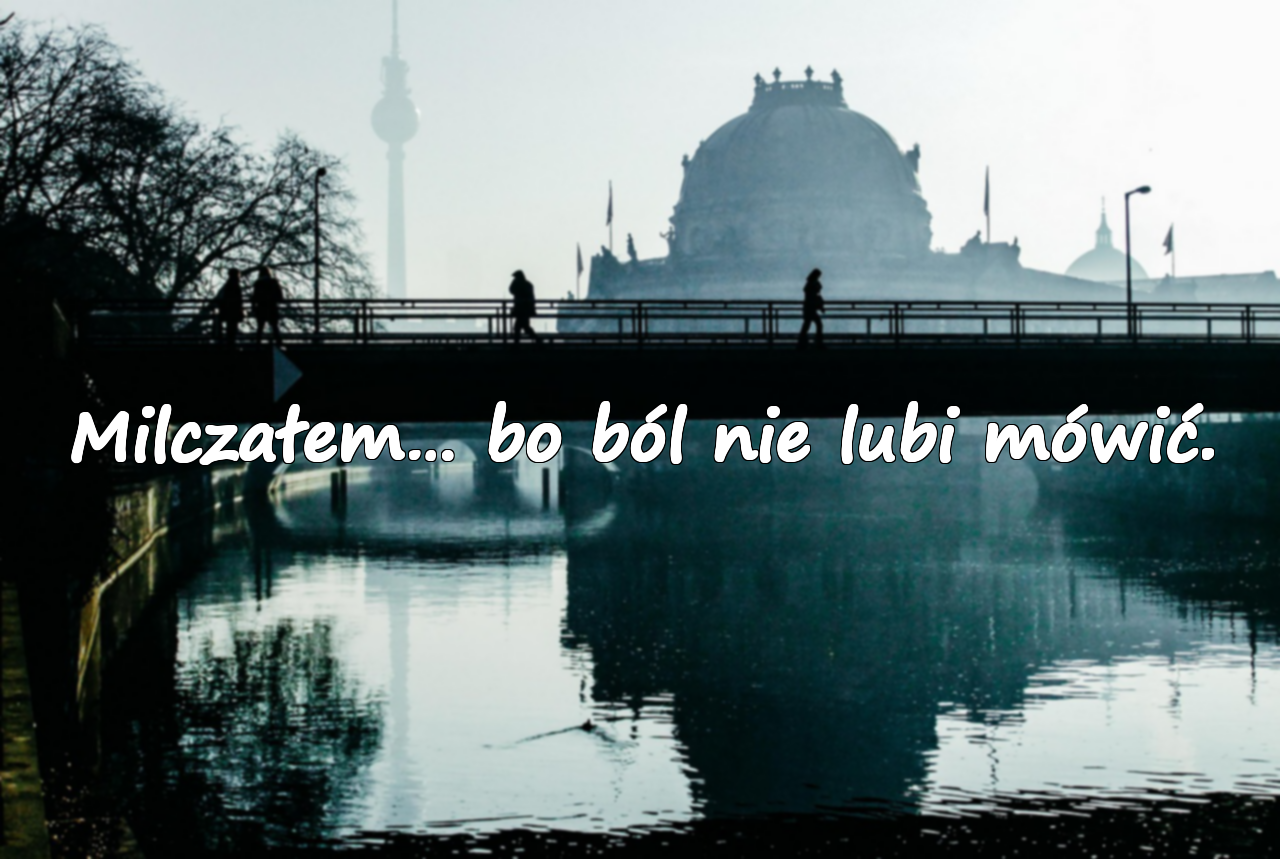 Milczałem… bo ból nie lubi mówić.